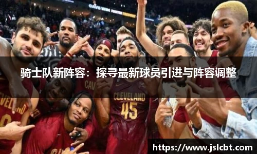 骑士队新阵容：探寻最新球员引进与阵容调整